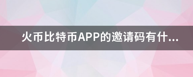 火币比特币APP的邀请码有什么用<strong></p>
<p>比特币火币</strong>？